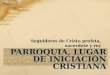 PARROQUIA, LUGAR DE INICIACIÓN CRISTIANA Seguidores de Cristo profeta, sacerdote y rey