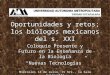 Oportunidades y retos; los biólogos mexicanos del s. XXI Coloquio Presente y Futuro en la Enseñanza de la Biología “Nuevas Tecnologías” Miércoles 14 de