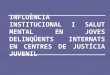 INFLUÈNCIA INSTITUCIONAL I SALUT MENTAL EN JOVES DELINQÜENTS INTERNATS EN CENTRES DE JUSTÍCIA JUVENIL
