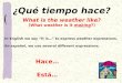 1 ¿Qué tiempo hace? What is the weather like? (What weather is it making?) In English we say “It is…” to express weather expressions. En español, we use