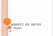 BASES DE DATOS MySQL. BASE DE DATOS Estructuras o contenedores donde se almacena información siguiendo determinadas pautas de disposición y ordenación