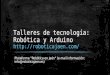 Talleres de tecnología: Robótica y Arduino  Plataforma "Robótica en Jaén" (e-mail información: info@roboticajaen.es)