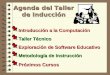 Agenda del Taller de Inducción Introducción a la Computación  Introducción a la Computación Taller Técnico  Taller Técnico Exploración de Software Educativo