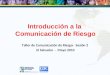 Introducción a la Comunicación de Riesgo Taller de Comunicación de Riesgo- Sesión 2 El Salvador - Mayo 2010