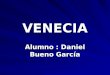 VENECIA Alumno : Daniel Bueno García. VENECIA Venecia (en italiano Venezia, en veneciano Venezsia y en veneciano antiguo Venexia), la ciudad de los canales,