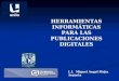 HERRAMIENTAS INFORMÁTICAS PARA LAS PUBLICACIONES DIGITALES L.I. Miguel Angel Mejía Argueta