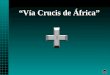 “Vía Crucis de África” clic El Vía Crucis no es solamente el recuerdo de la Pasión de Cristo. Cada paso suyo, cada gesto, cada lágrima, cada caída, es
