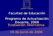 Facultad de Educación Programa de Actualización Docente, 2008 Evaluación Alternativa 19 de Junio de 2008