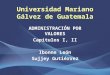 Universidad Mariano Gálvez de Guatemala ADMINISTRACIÓN POR VALORES Capítulos I, II Ibonne León Sujjey Gutiérrez