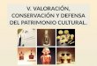 V. VALORACIÓN, CONSERVACIÓN Y DEFENSA DEL PATRIMONIO CULTURAL