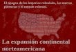 La expansión continental norteamericana El apogeo de los imperios coloniales, las nuevas potencias y el mundo colonial