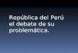 República del Perú el debate de su problemática