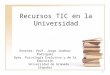 1 Recursos TIC en la Universidad Ponente: Prof. Jorge Jiménez Rodríguez Dpto. Psicología Evolutiva y de la Educación Universidad de Granada (España)