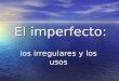 El imperfecto: los irregulares y los usos. Solo hay tres verbos irregulares en el imperfecto. Los tres verbos irregulares son ser, ver y ir