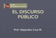 EL DISCURSO PBLICO EL DISCURSO PBLICO Prof. Alejandro Cruz M