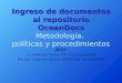 Ingreso de documentos al repositorio OceanDocs Ingreso de documentos al repositorio OceanDocs Metodología, políticas y procedimientos 2012 Lic. Andrea