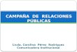 Licda. Carolina Pérez Rodríguez Comunicadora Institucional CAMPAÑA DE RELACIONES PÚBLICAS