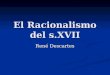El Racionalismo del s.XVII René Descartes. Introducción: ¿qué es el racionalismo? Corriente de pensamiento que surgió en el s.XVII que está basada en
