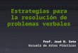 Estrategias para la resolución de problemas verbales Prof. José N. Soto Escuela de Artes Plásticas Junio 2004