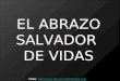 EL ABRAZO SALVADOR DE VIDAS Visita: ://
