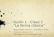 Guión 1 - Clase 1 “La forma clásica” Miguel Ángel Labarca – 31 de Marzo 2010 labarca.ma@gmail.com 