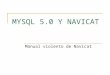 MYSQL 5.0 Y NAVICAT Manual violento de Navicat. MySql 5.0 es un Sistema de Base de Datos relacional, Es un sistema gestor de bases de datos, se trata