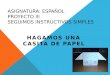ASIGNATURA: ESPAÑOL PROYECTO III SEGUIMOS INSTRUCTIVOS SIMPLES HAGAMOS UNA CASITA DE PAPEL