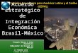 Acuerdo Estratégico de Integración Económica Brasil-México Sergio Abreu e Lima Florêncio Embajador de Brasil en México 11 FEBRERO 2010 CIUDAD DE MÉXICO