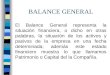 BALANCE GENERAL El Balance General representa la situación financiera, o dicho en otras palabras, la situación de los activos y pasivos de la empresa en
