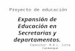 Proyecto de educación Expansión de Educación en Secretarias y departamentos. Expositor: M.B.L. Istra Caimanque