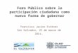 Foro Público sobre la participación ciudadana como nueva forma de gobernar Francisco Javier Estévez San Salvador, 25 de marzo de 2014