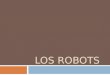 LOS ROBOTS. ¿Qué es la robótica?  Es la rama de la tecnología que se dedica al diseño, construcción, operación, disposición estructural, manufactura