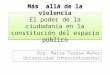 Más allá de la violencia El poder de la ciudadanía en la constitución del espacio público Dra. María Teresa Muñoz Universidad Intercontinental