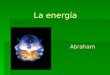 La energía Abraham Abraham Índice 1 ¿Qué es la energía? 2 ¿Qué son las combustiones? 3 Las fuentes de energía 4 La energía y la sociedad