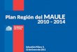 Plan Región del MAULE 2010 - 2014 Sebastián Piñera E. 13 de Enero de 2011