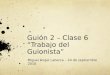 Guión 2 – Clase 6 “Trabajo del Guionista” Miguel Ángel Labarca – 24 de septiembre 2010
