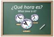 ¿Qué hora es? What time is it? ¿Cómo decimos la hora en español?  Es la _______. Es is use for 1 o’clock only.  Son las ______. Son is used with all
