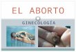 GINECOLOGÍA EL ABORTO. Definiciones Medica (OMS) Se define aborto como la interrupción del embarazo antes de la semana 20 de gestación o el nacimiento