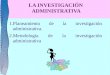 LA INVESTIGACIÓN ADMINISTRATIVA 1.Planeamiento de la investigación administrativa. 2.Metodología de la investigación administrativa