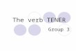 The verb TENER Group 3. Conjugation The verb TENER