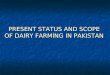 PRESENT STATUS AND SCOPE OF DAIRY FARMING IN PAKISTAN