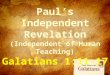 Paul’s Independent Revelation (Independent of Human Teaching) Galatians 1:11-17