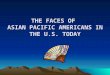 THE FACES OF  ASIAN PACIFIC AMERICANS IN THE U.S. TODAY