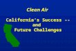 Clean Air  California’s Success -- and  Future Challenges