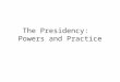 The Presidency:   Powers and Practice