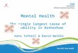 Mental Health  The single largest cause of  disability in Rotherham Kate Tufnell & David Waldie