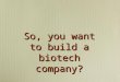 So, you want to build a biotech company?