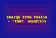Energy from fusion - “that” equation