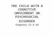 THE CHILD WITH A COGNITIVE IMPAIRMENT OR PSYCHOSOCIAL DISORDER Chapters 53 & 54