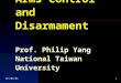 Arms Control and Disarmament Prof. Philip Yang National Taiwan University